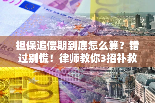 济南担保追偿期到底怎么算？错过别慌！律师教你3招补救