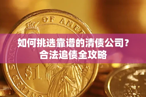 济南如何挑选靠谱的清债公司？合法追债全攻略