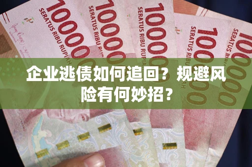 济南企业逃债如何追回？规避风险有何妙招？