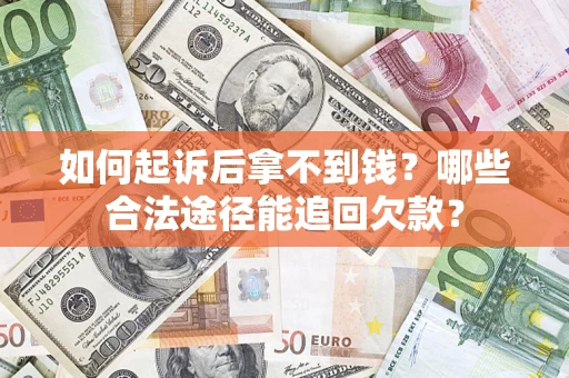 济南如何起诉后拿不到钱？哪些合法途径能追回欠款？