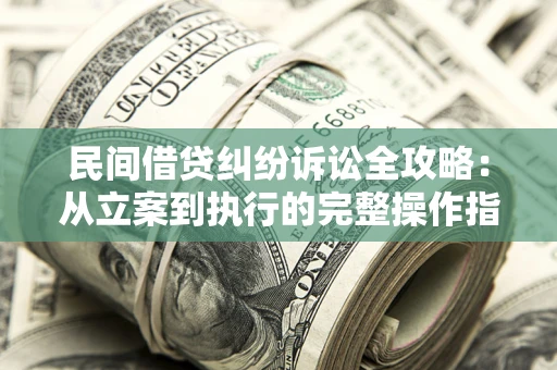 济南民间借贷纠纷诉讼全攻略：从立案到执行的完整操作指南