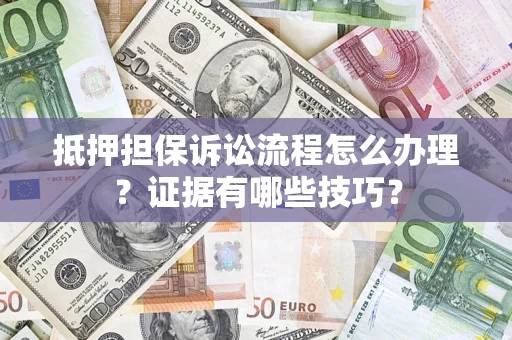 济南抵押担保诉讼流程怎么办理？证据有哪些技巧？