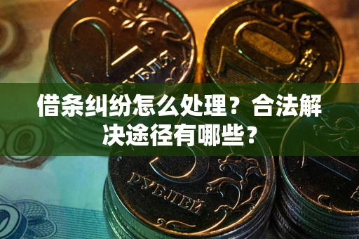 济南借条纠纷怎么处理？合法解决途径有哪些？