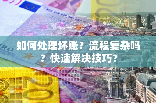 济南如何处理坏账？流程复杂吗？快速解决技巧？