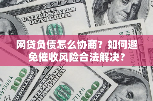 济南网贷负债怎么协商？如何避免催收风险合法解决？