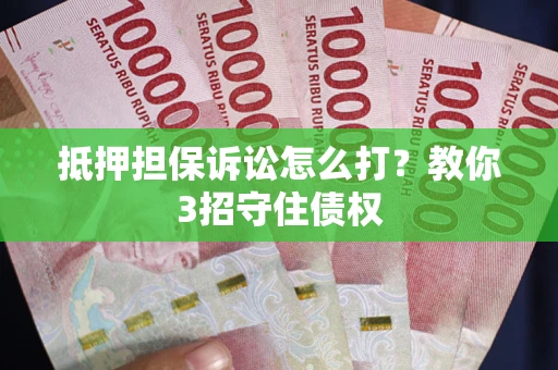 济南抵押担保诉讼怎么打？教你3招守住债权