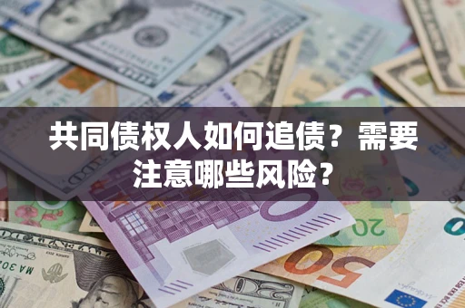 济南共同债权人如何追债？需要注意哪些风险？