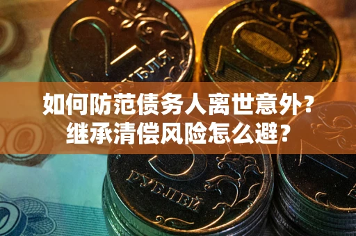 济南如何防范债务人离世意外？继承清偿风险怎么避？
