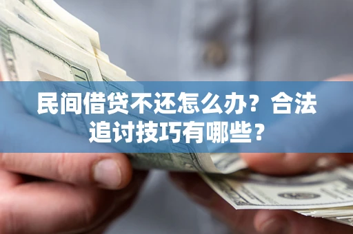 济南民间借贷不还怎么办？合法追讨技巧有哪些？