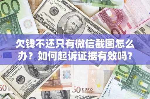 济南欠钱不还只有微信截图怎么办？如何起诉证据有效吗？