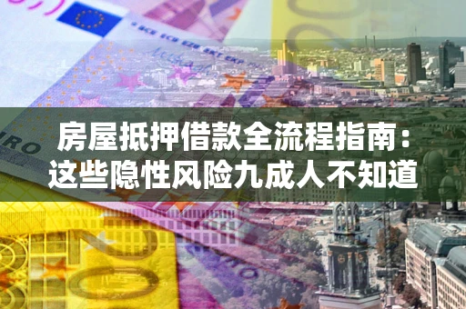 济南房屋抵押借款全流程指南：这些隐性风险九成人不知道
