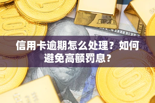 济南信用卡逾期怎么处理？如何避免高额罚息？