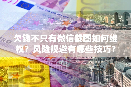 济南欠钱不只有微信截图如何维权？风险规避有哪些技巧？