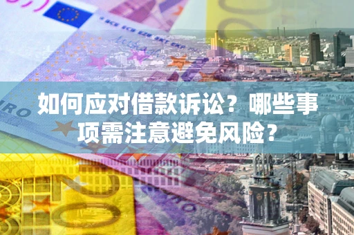 济南如何应对借款诉讼？哪些事项需注意避免风险？