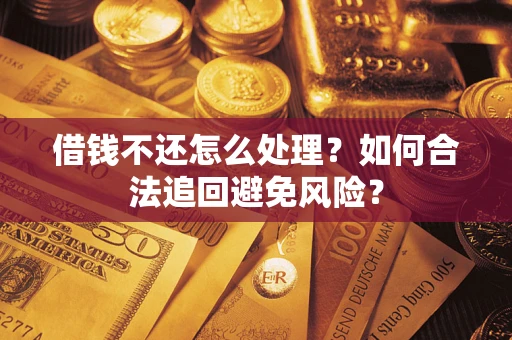 济南借钱不还怎么处理？如何合法追回避免风险？