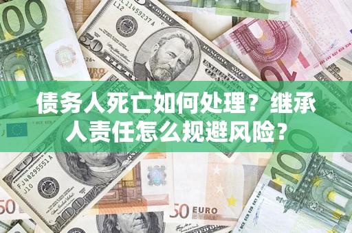 济南债务人死亡如何处理？继承人责任怎么规避风险？