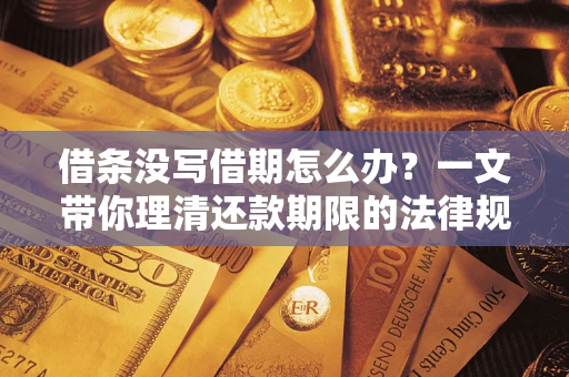 济南借条没写借期怎么办？一文带你理清还款期限的法律规则