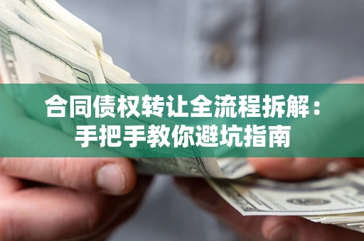 济南合同债权转让全流程拆解：手把手教你避坑指南