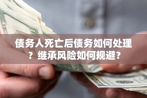 济南债务人死亡后债务如何处理？继承风险如何规避？