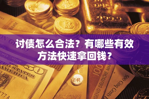 济南讨债怎么合法？有哪些有效方法快速拿回钱？