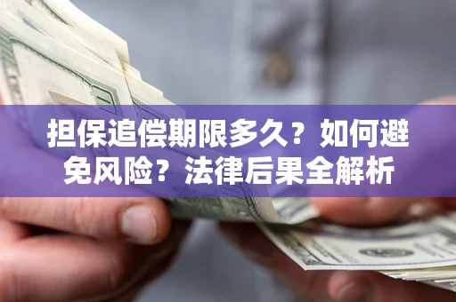 济南担保追偿期限多久？如何避免风险？法律后果全解析