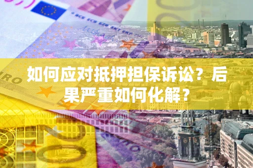 济南如何应对抵押担保诉讼？后果严重如何化解？