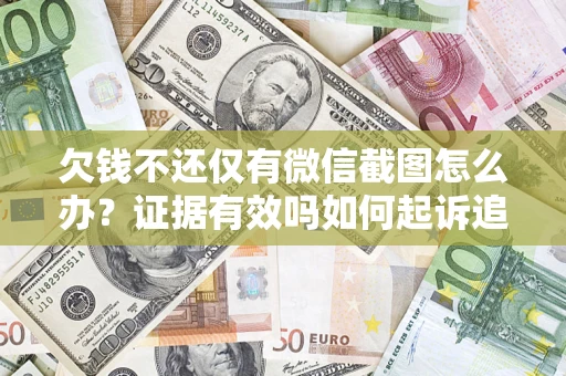 济南欠钱不还仅有微信截图怎么办？证据有效吗如何起诉追回欠款？