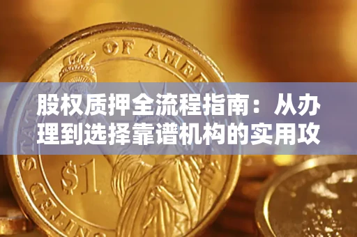 济南股权质押全流程指南：从办理到选择靠谱机构的实用攻略