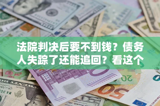 济南法院判决后要不到钱？债务人失踪了还能追回？看这个方法！