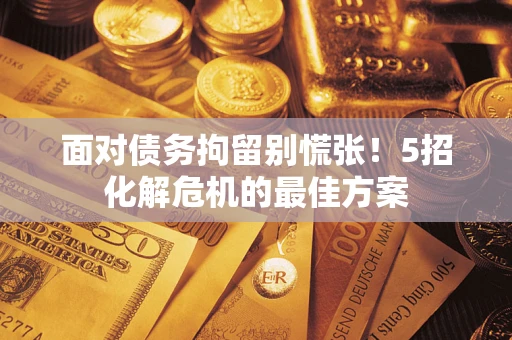 济南面对债务拘留别慌张！5招化解危机的最佳方案