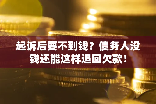 济南起诉后要不到钱？债务人没钱还能这样追回欠款！