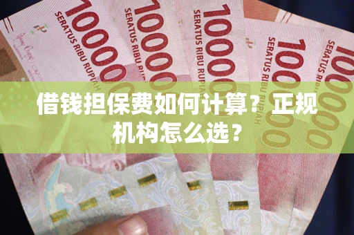 济南借钱担保费如何计算？正规机构怎么选？