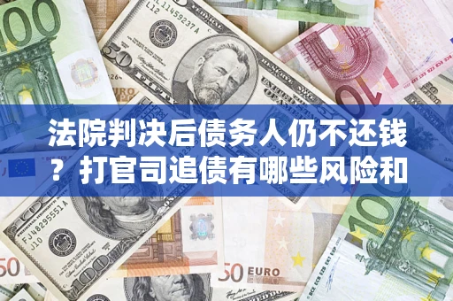 济南法院判决后债务人仍不还钱？打官司追债有哪些风险和技巧？