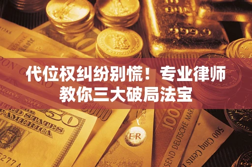 济南代位权纠纷别慌！专业律师教你三大破局法宝