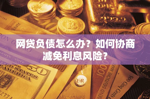 济南网贷负债怎么办？如何协商减免利息风险？