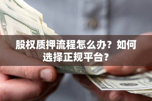 济南股权质押流程怎么办？如何选择正规平台？