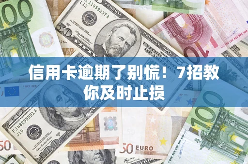 济南信用卡逾期了别慌！7招教你及时止损