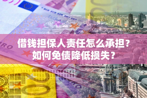 济南借钱担保人责任怎么承担？如何免债降低损失？