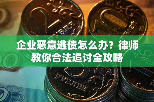 济南企业恶意逃债怎么办？律师教你合法追讨全攻略