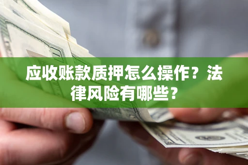 济南应收账款质押怎么操作？法律风险有哪些？