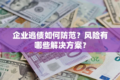 济南企业逃债如何防范？风险有哪些解决方案？