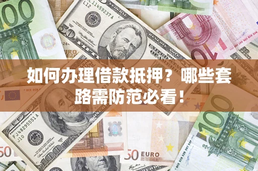 济南如何办理借款抵押？哪些套路需防范必看！