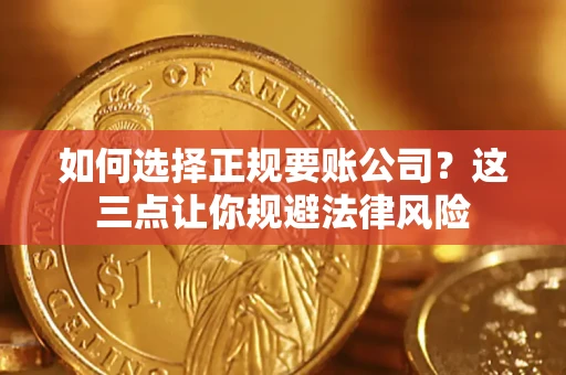 济南如何选择正规要账公司？这三点让你规避法律风险