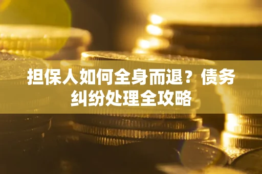 济南担保人如何全身而退？债务纠纷处理全攻略