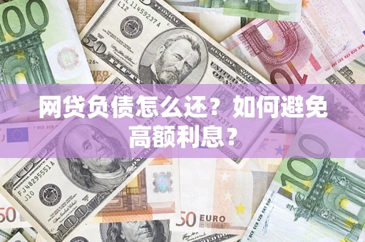 济南网贷负债怎么还？如何避免高额利息？