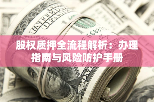 济南股权质押全流程解析：办理指南与风险防护手册