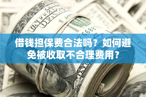 济南借钱担保费合法吗？如何避免被收取不合理费用？