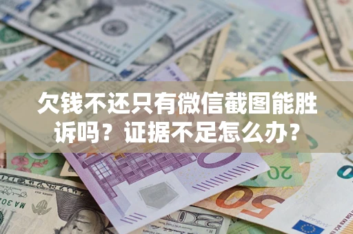 济南欠钱不还只有微信截图能胜诉吗？证据不足怎么办？
