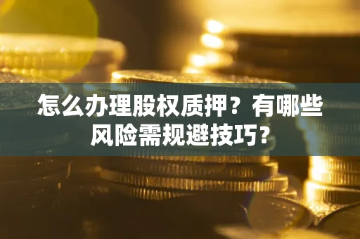 济南怎么办理股权质押？有哪些风险需规避技巧？