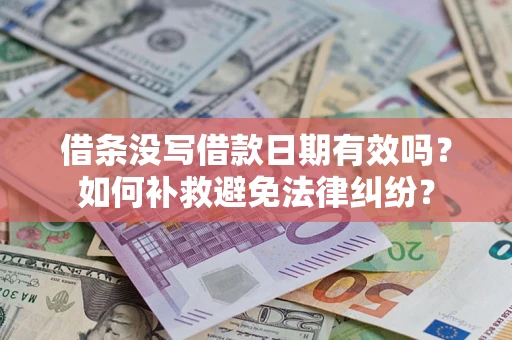 济南借条没写借款日期有效吗？如何补救避免法律纠纷？